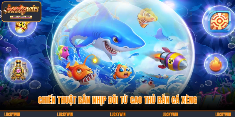 Chiến thuật bắn nhịp đôi từ cao thủ Bắn Cá Xèng