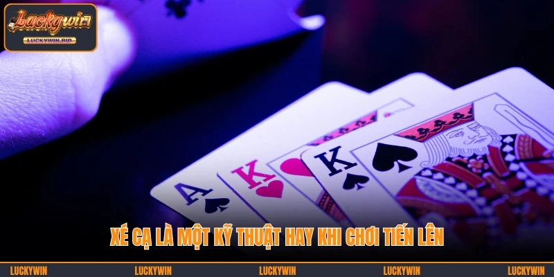 Xé cạ là một kỹ thuật hay khi chơi Tiến Lên